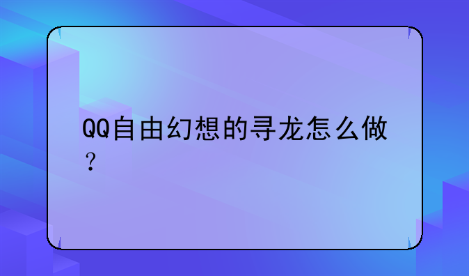 QQ自由幻想的寻龙怎么做？