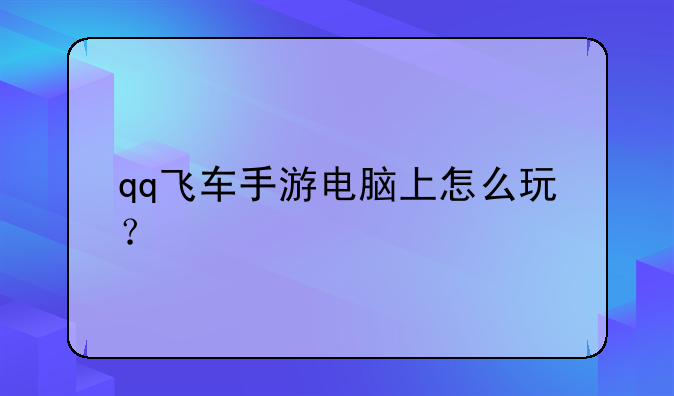 qq飞车手游电脑上怎么玩？