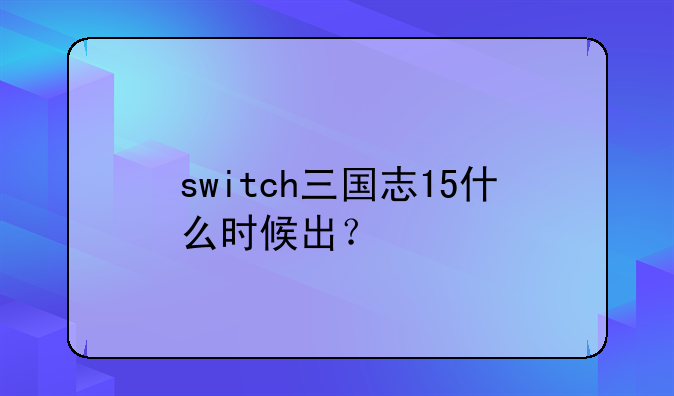 switch三国志15什么时候出？
