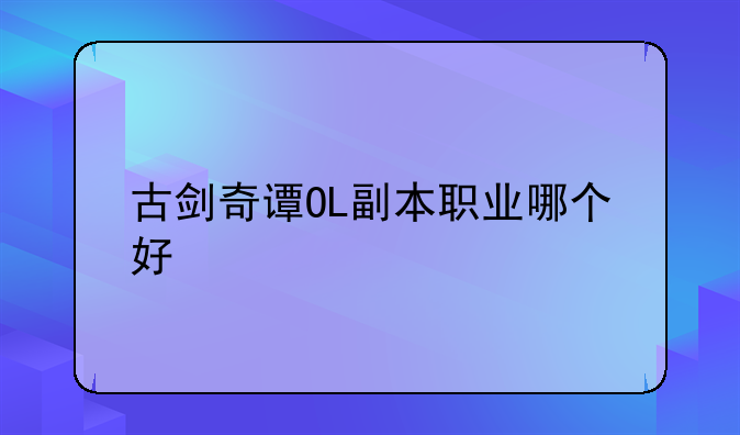 古剑奇谭OL副本职业哪个好