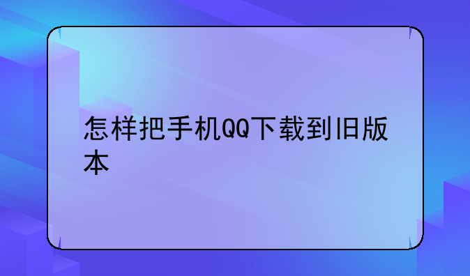 怎样把手机QQ下载到旧版本