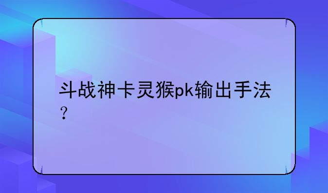 斗战神卡灵猴pk输出手法？