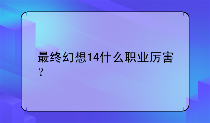 最终幻想14什么职业厉害？