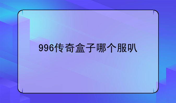 996传奇盒子哪个服可以打金