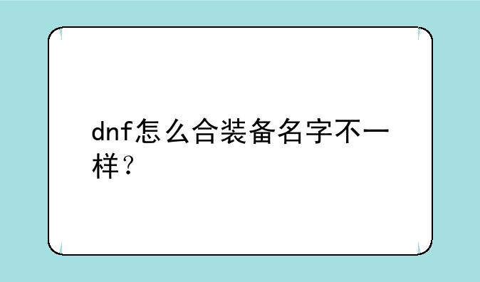 dnf怎么合装备名字不一样？