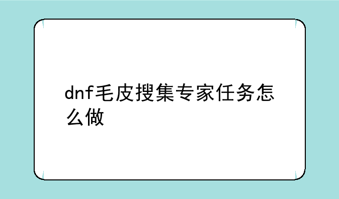 dnf毛皮搜集专家任务怎么做