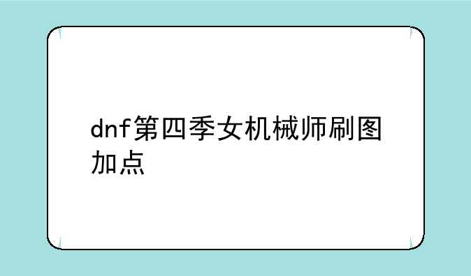 dnf第四季女机械师刷图加点