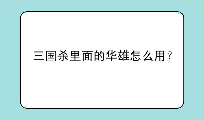 三国杀里面的华雄怎么用？