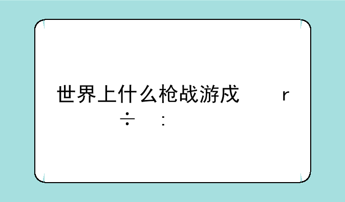 世界上什么枪战游戏最好玩