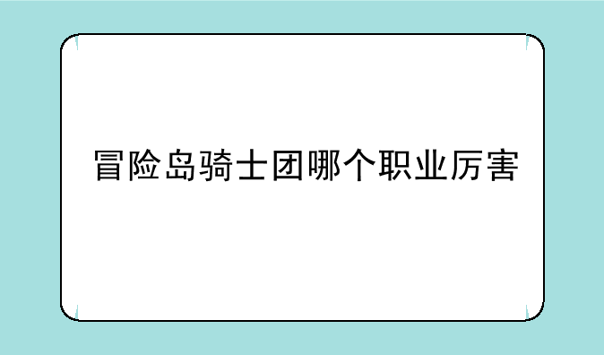 冒险岛骑士团哪个职业厉害