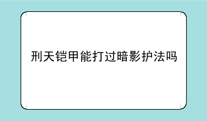 刑天铠甲能打过暗影护法吗