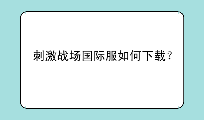 刺激战场国际服如何下载？