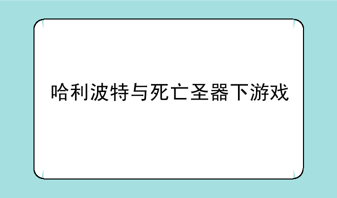 哈利波特与死亡圣器下游戏