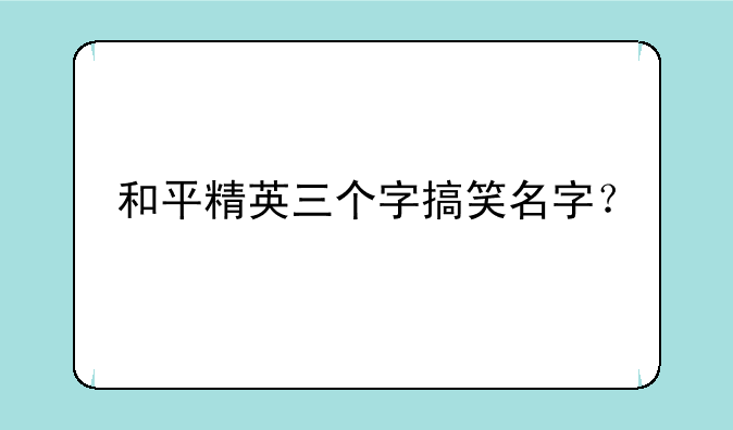 和平精英三个字搞笑名字？