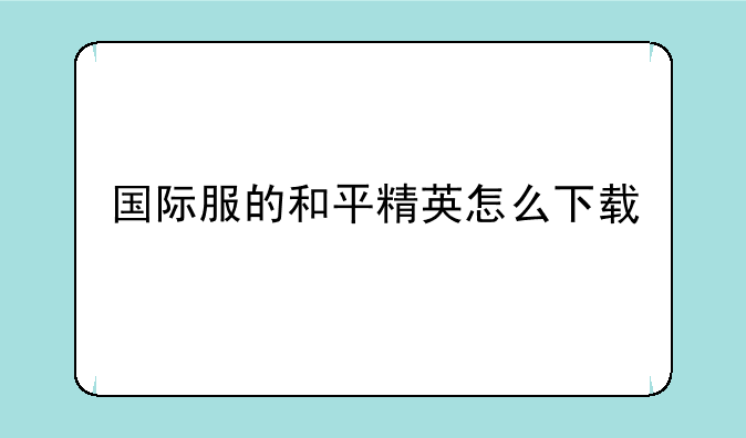国际服的和平精英怎么下载