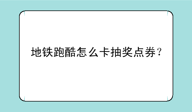 地铁跑酷怎么卡抽奖点券？