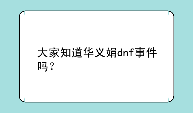 大家知道华义娟dnf事件吗？