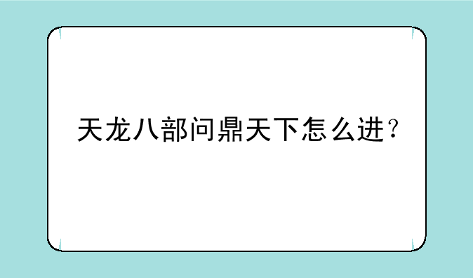 天龙八部问鼎天下怎么进？