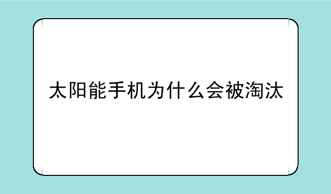 太阳能手机为什么会被淘汰
