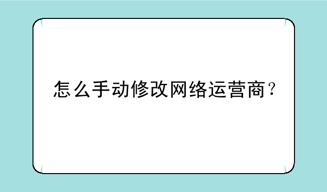 怎么手动修改网络运营商？