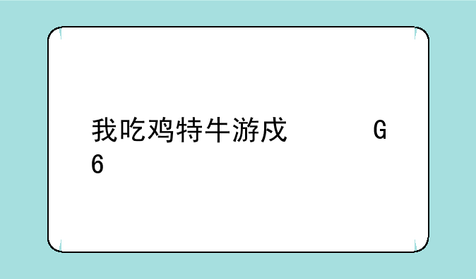 我吃鸡特牛游戏兑换码大全