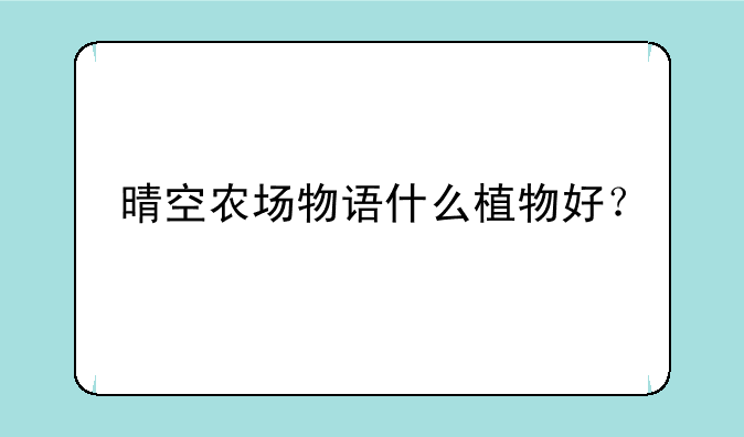 晴空农场物语什么植物好？