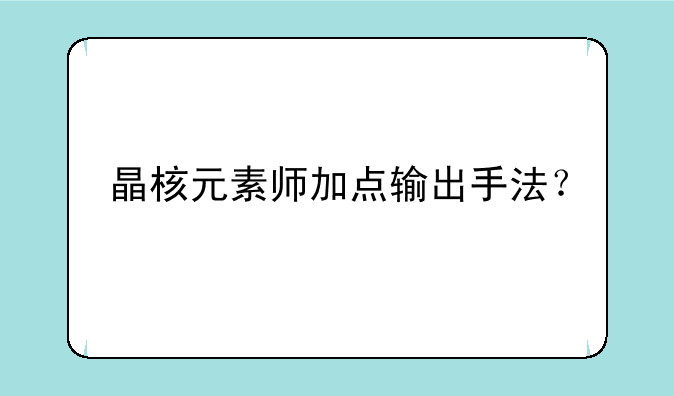 晶核元素师加点输出手法？