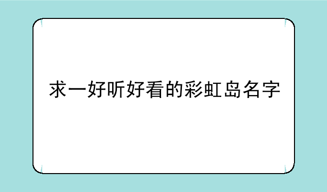求一好听好看的彩虹岛名字