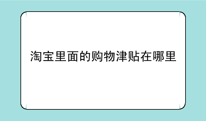 淘宝里面的购物津贴在哪里