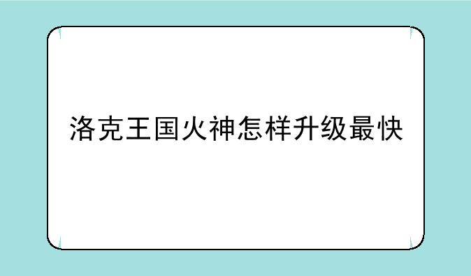 洛克王国火神怎样升级最快