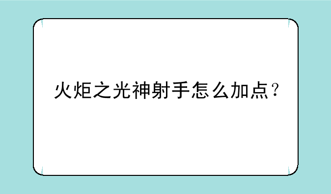 火炬之光神射手怎么加点？