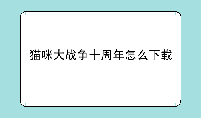猫咪大战争十周年怎么下载