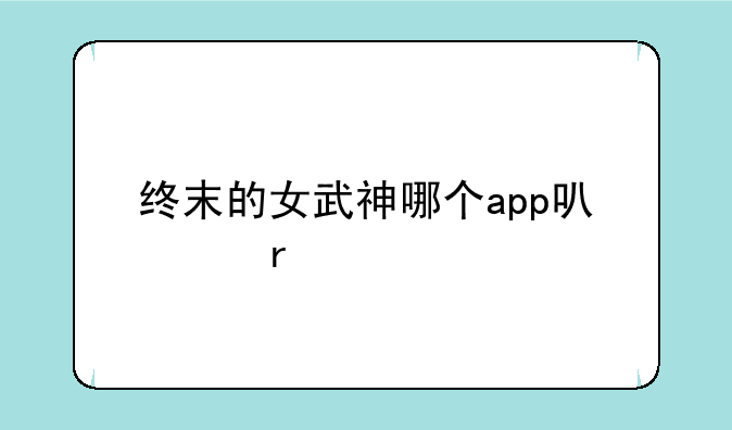 终末的女武神哪个app可以看