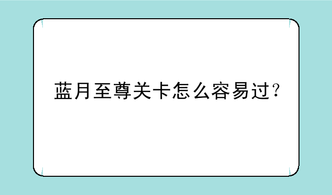 蓝月至尊关卡怎么容易过？