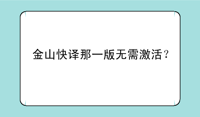 金山快译那一版无需激活？