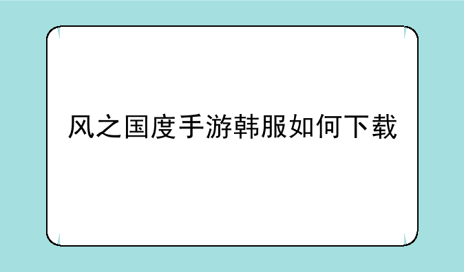 风之国度手游韩服如何下载