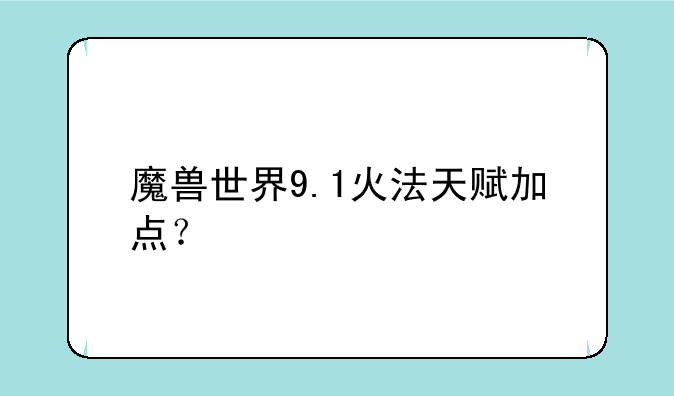 魔兽世界9.1火法天赋加点？