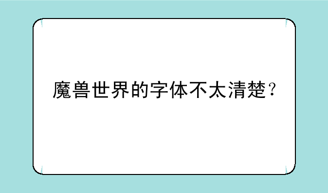 魔兽世界的字体不太清楚？