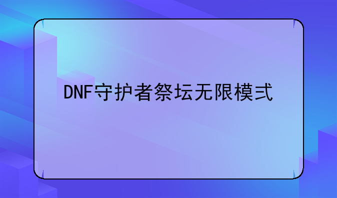 DNF守护者祭坛无限模式打多久才得多点材料