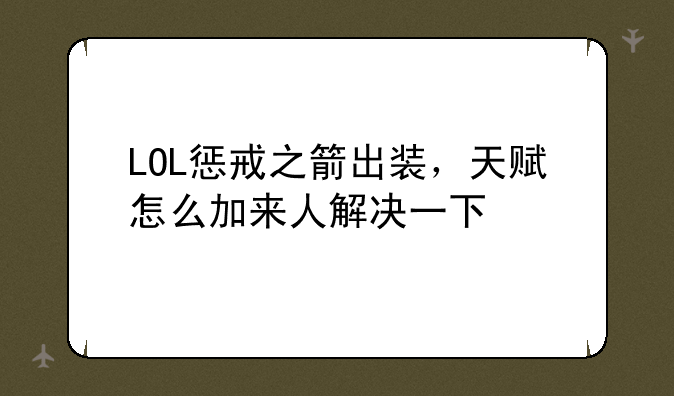 LOL惩戒之箭出装，天赋怎么加来人解决一下