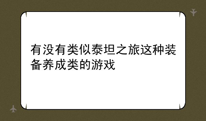 有没有类似泰坦之旅这种装备养成类的游戏