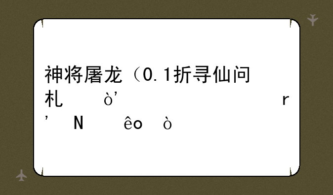 神将屠龙（0.1折寻仙问术）激活码有哪些？
