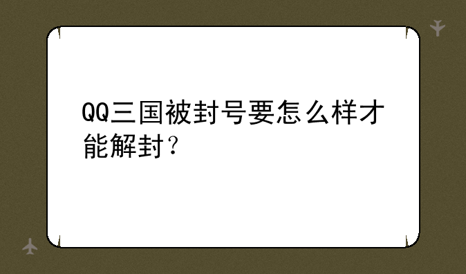QQ三国被封号要怎么样才能解封？