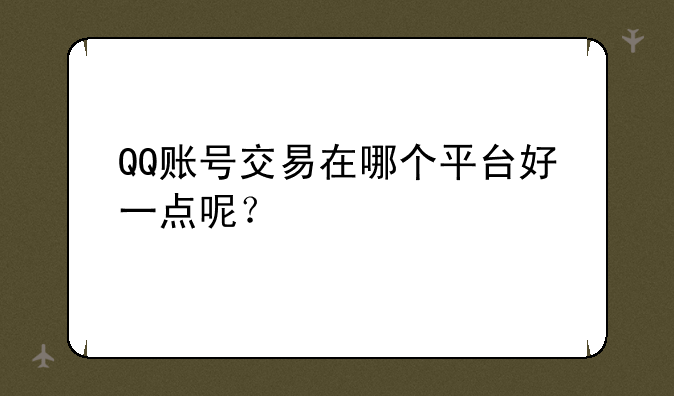 QQ账号交易在哪个平台好一点呢？