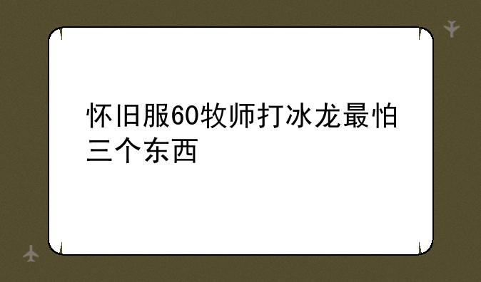 怀旧服60牧师打冰龙最怕三个东西