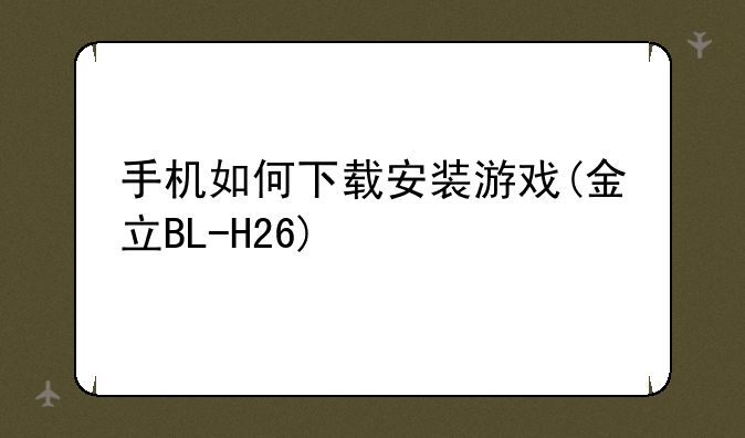 手机如何下载安装游戏(金立BL-H26)
