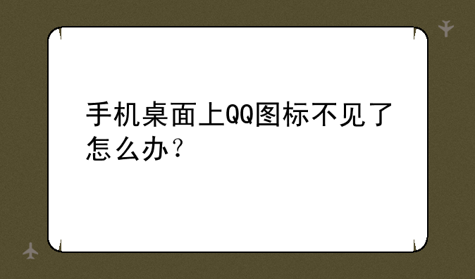 手机桌面上QQ图标不见了怎么办？