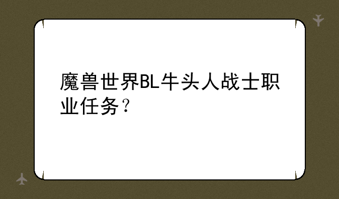 魔兽世界BL牛头人战士职业任务？