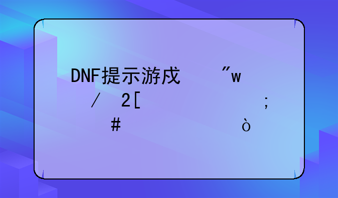 DNF提示游戏初始化失败怎么解决？