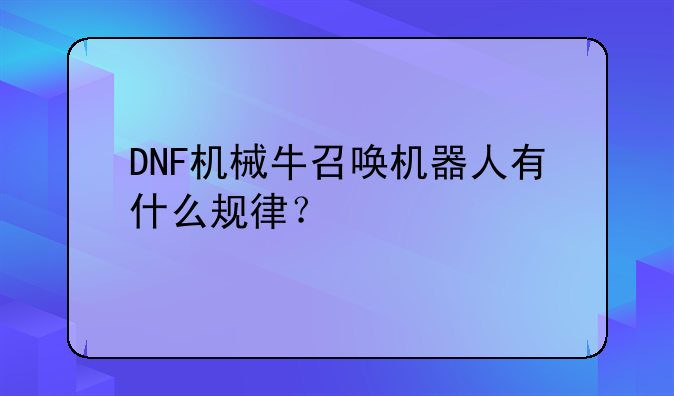 DNF机械牛召唤机器人有什么规律？